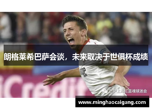 朗格莱希巴萨会谈，未来取决于世俱杯成绩
