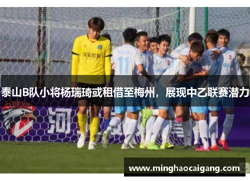 泰山B队小将杨瑞琦或租借至梅州，展现中乙联赛潜力