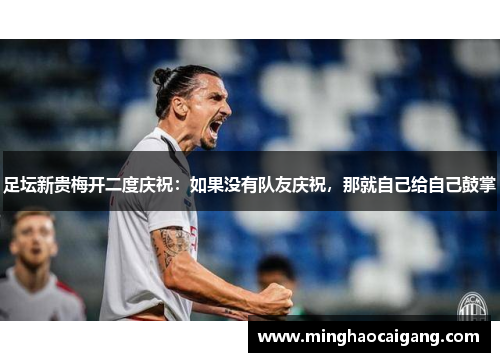 足坛新贵梅开二度庆祝：如果没有队友庆祝，那就自己给自己鼓掌