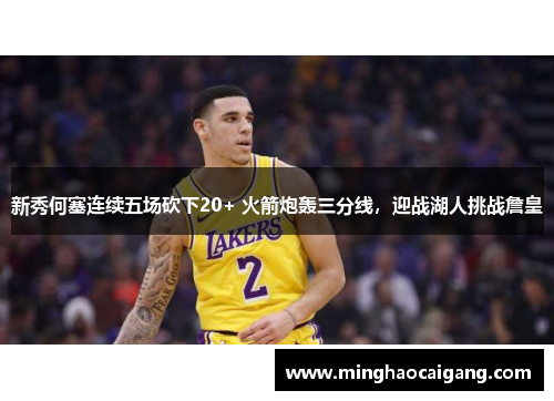 新秀何塞连续五场砍下20+ 火箭炮轰三分线，迎战湖人挑战詹皇