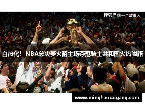 白热化！NBA总决赛火箭主场夺冠骑士共和国火热隘路